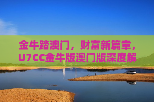 金牛踏澳门，财富新篇章，U7CC金牛版澳门版深度解析