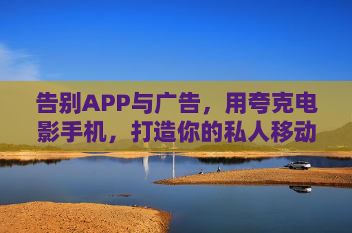 告别APP与广告，用夸克电影手机，打造你的私人移动影院