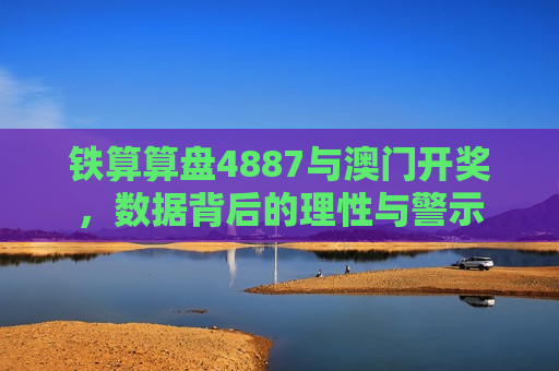 铁算算盘4887与澳门开奖，数据背后的理性与警示