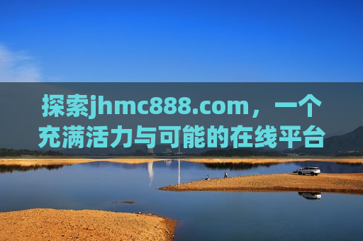 探索jhmc888.com，一个充满活力与可能的在线平台