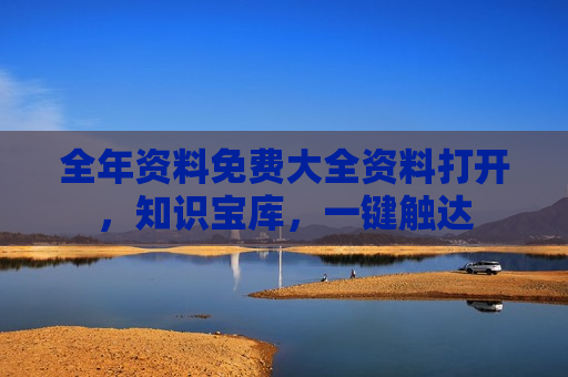 全年资料免费大全资料打开，知识宝库，一键触达