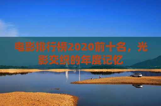 电影排行榜2020前十名，光影交织的年度记忆