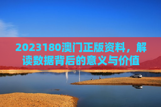 2023180澳门正版资料，解读数据背后的意义与价值