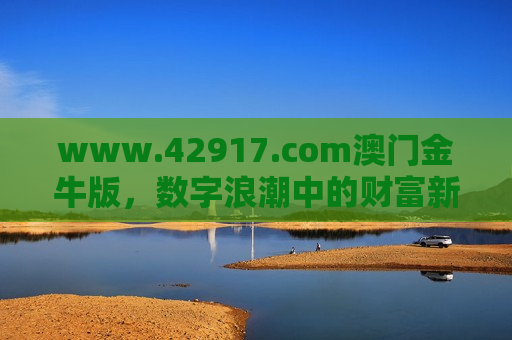 www.42917.com澳门金牛版，数字浪潮中的财富新机遇