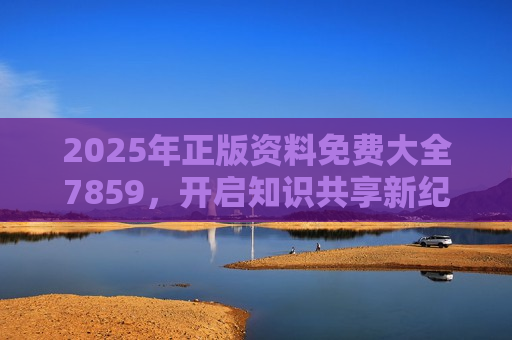 2025年正版资料免费大全7859，开启知识共享新纪元