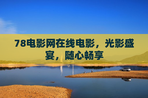 78电影网在线电影，光影盛宴，随心畅享