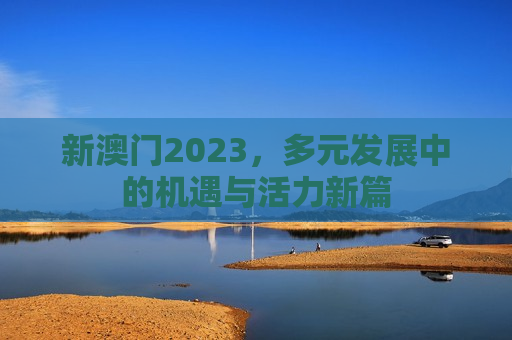 新澳门2023,多元发展中的机遇与活力新篇
