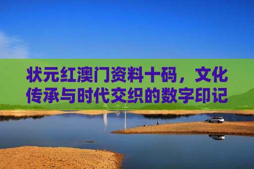 状元红澳门资料十码，文化传承与时代交织的数字印记