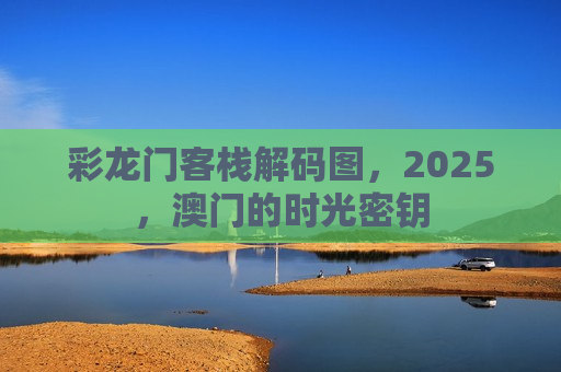 彩龙门客栈解码图，2025，澳门的时光密钥
