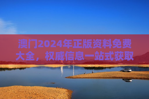 澳门2024年正版资料免费大全，权威信息一站式获取指南