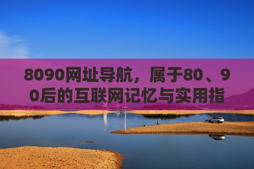 8090网址导航，属于80、90后的互联网记忆与实用指南