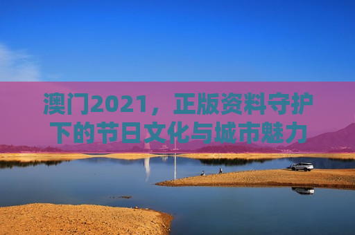 澳门2021，正版资料守护下的节日文化与城市魅力