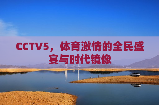 CCTV5，体育激情的全民盛宴与时代镜像
