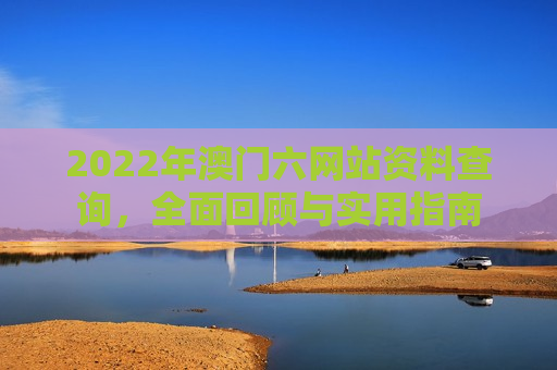 2022年澳门六网站资料查询，全面回顾与实用指南