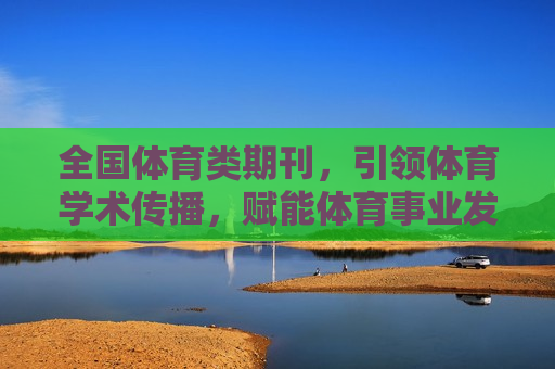 全国体育类期刊，引领体育学术传播，赋能体育事业发展