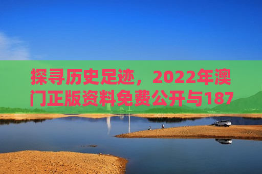 探寻历史足迹，2022年澳门正版资料免费公开与1877年的历史回响