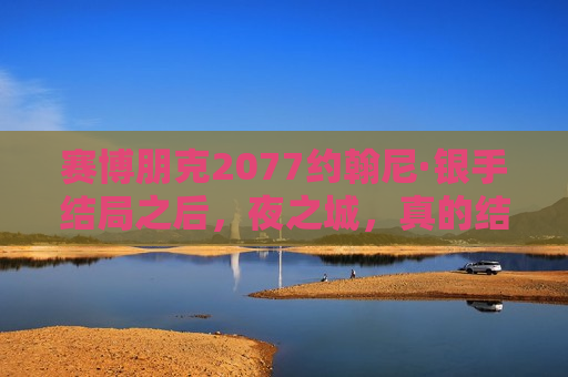 赛博朋克2077约翰尼·银手结局之后，夜之城，真的结束了吗？