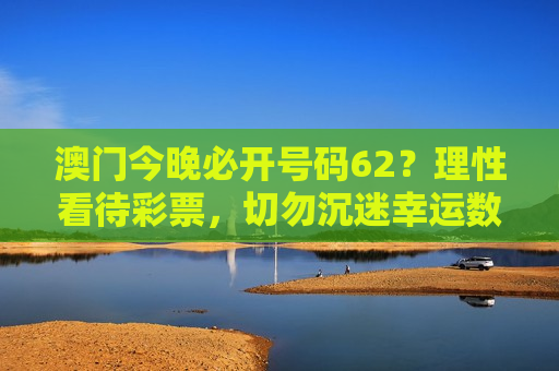 澳门今晚必开号码62？理性看待彩票，切勿沉迷幸运数字