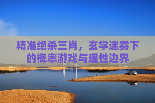 精准绝杀三肖，玄学迷雾下的概率游戏与理性边界