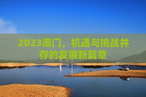 2023澳门，机遇与挑战并存的发展新篇章
