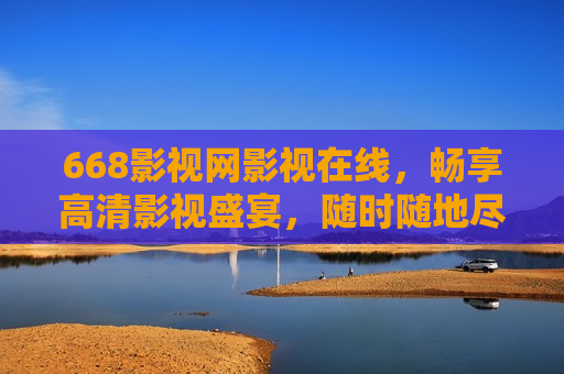 668影视网影视在线，畅享高清影视盛宴，随时随地尽享观影乐趣