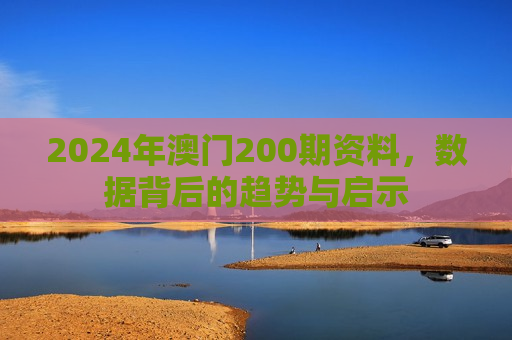 2024年澳门200期资料，数据背后的趋势与启示