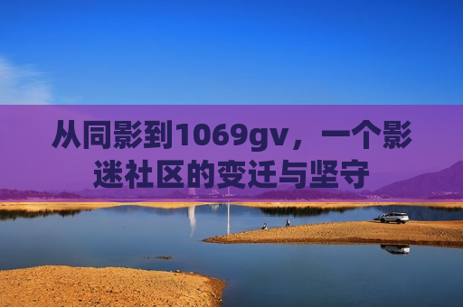 从同影到1069gv，一个影迷社区的变迁与坚守