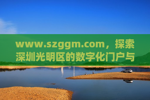 www.szggm.com，探索深圳光明区的数字化门户与生活指南