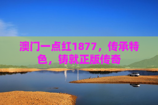 澳门一点红1877，传承特色，铸就正版传奇