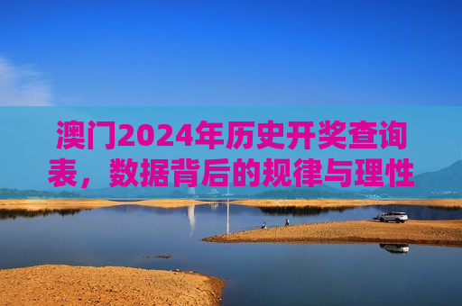 澳门2024年历史开奖查询表，数据背后的规律与理性看待