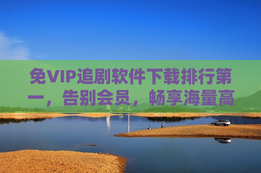 免VIP追剧软件下载排行第一，告别会员，畅享海量高清资源的追剧神器
