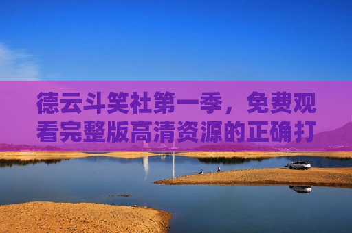 德云斗笑社第一季，免费观看完整版高清资源的正确打开方式