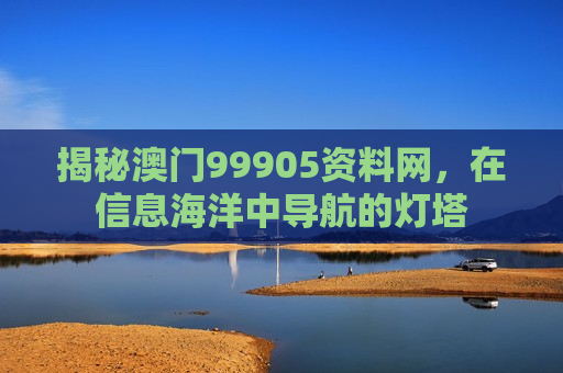 揭秘澳门99905资料网，在信息海洋中导航的灯塔