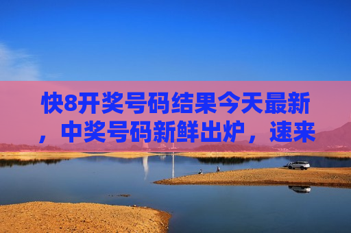 快8开奖号码结果今天最新，中奖号码新鲜出炉，速来核对！