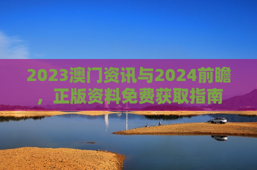 2023澳门资讯与2024前瞻，正版资料免费获取指南