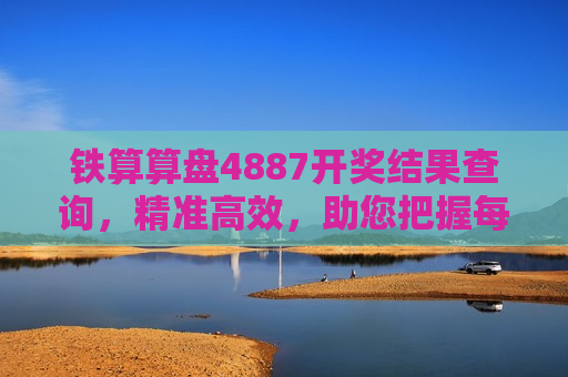 铁算算盘4887开奖结果查询，精准高效，助您把握每一次开奖机遇