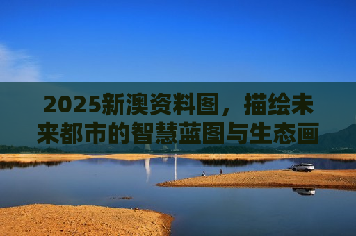 2025新澳资料图，描绘未来都市的智慧蓝图与生态画卷
