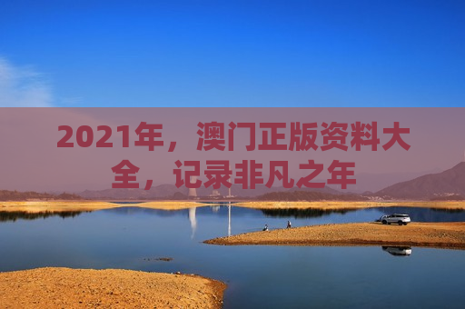 2021年，澳门正版资料大全，记录非凡之年