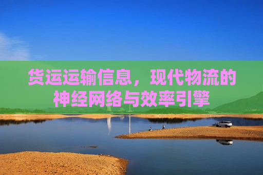 货运运输信息，现代物流的神经网络与效率引擎