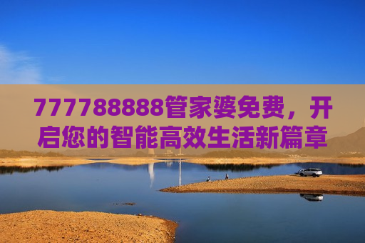 777788888管家婆免费，开启您的智能高效生活新篇章