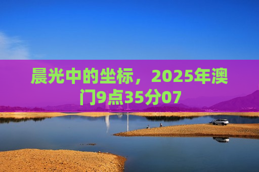 晨光中的坐标，2025年澳门9点35分07