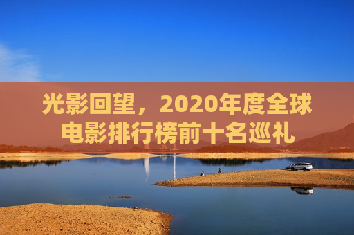 光影回望，2020年度全球电影排行榜前十名巡礼