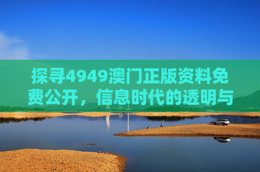探寻4949澳门正版资料免费公开，信息时代的透明与边界