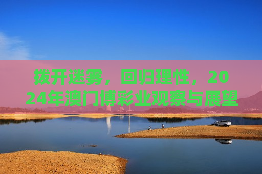 拨开迷雾，回归理性，2024年澳门博彩业观察与展望