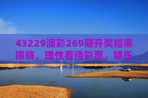 43229澳彩269期开奖结果揭晓，理性看待彩票，娱乐为本