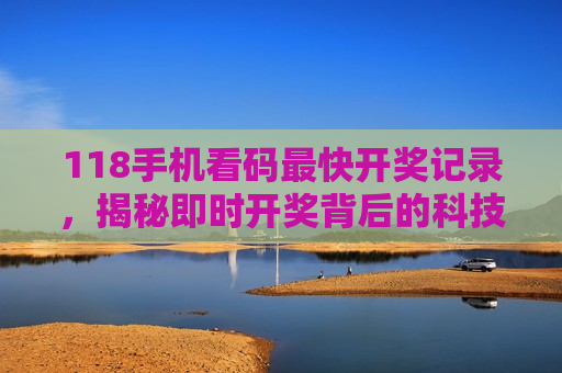 118手机看码最快开奖记录，揭秘即时开奖背后的科技与体验
