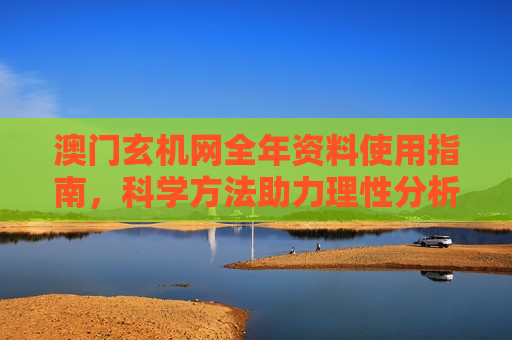 澳门玄机网全年资料使用指南，科学方法助力理性分析