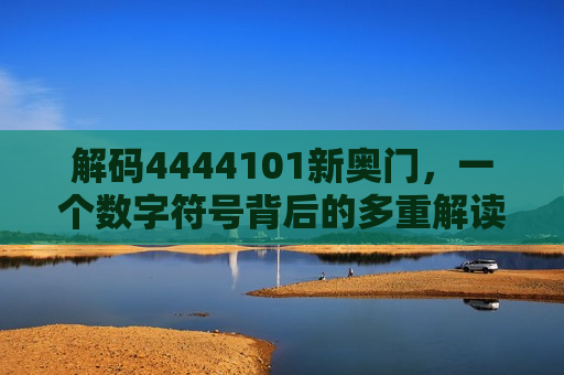 解码4444101新奥门，一个数字符号背后的多重解读