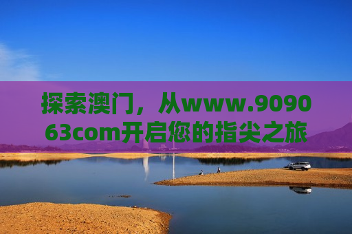 探索澳门，从www.909063com开启您的指尖之旅