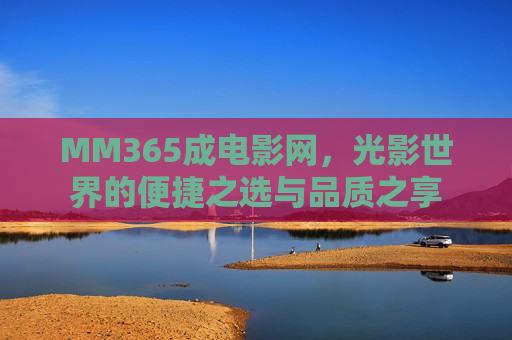 MM365成电影网，光影世界的便捷之选与品质之享